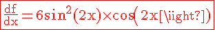 4$\rm\red\fbox{\frac{df}{dx}=6sin^2(2x)\times cos(2x)}
